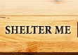 shelter me